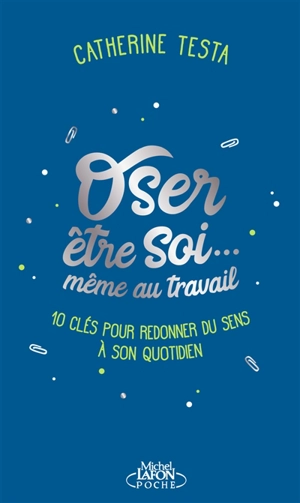 Oser être soi... même au travail : 10 clés pour redonner du sens à son quotidien - Catherine Testa