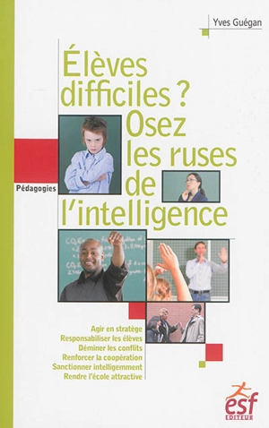 Elèves difficiles ? : osez les ruses de l'intelligence : petit traité de manipulation vertueuse à l'usage des enseignants - Yves Guégan