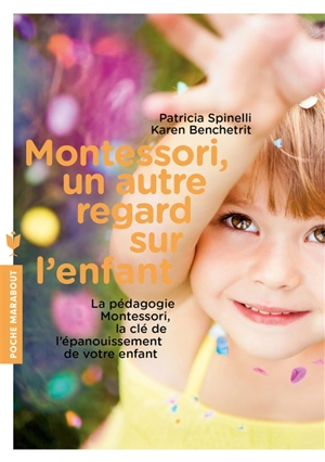 Montessori, un autre regard sur l'enfant : la pédagogie Montessori, la clé de l'épanouissement de votre enfant - Patricia Spinelli