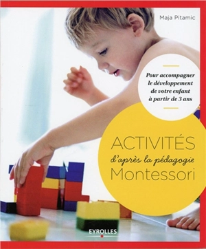 Activités d'après la pédagogie Montessori : pour accompagner le développement de votre enfant à partir de 3 ans - Maja Pitamic