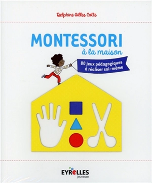 Montessori à la maison : 80 jeux pédagogiques à réaliser soi-même - Delphine Gilles Cotte