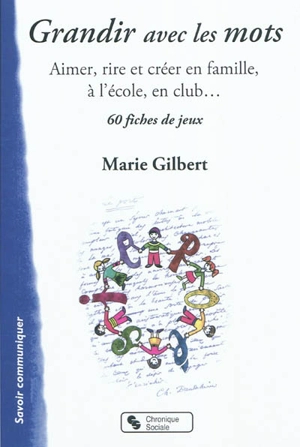 Grandir avec les mots : aimer, rire et créer en famille, à l'école, en club... : 60 fiches de jeux - Marie Gilbert