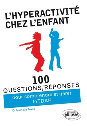 L'hyperactivité chez l'enfant : 100 questions-réponses pour comprendre et gérer le TDAH - Nathalie Franc