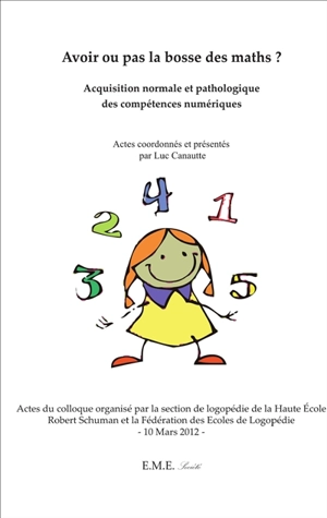 Avoir ou pas la bosse des maths ? : acquisition normale et pathologique des compétences numériques : actes du colloque