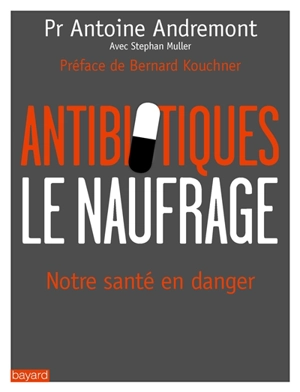 Antibiotiques, le naufrage : notre santé en danger - Antoine Andremont