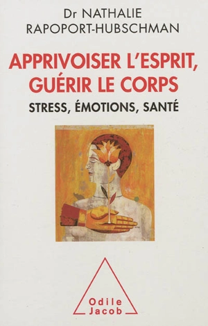 Apprivoiser l'esprit, guérir le corps : stress, émotions, santé - Nathalie Rapoport-Hubschman