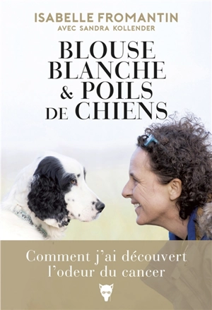 Blouse blanche & poils de chiens : comment j'ai découvert l'odeur du cancer - Isabelle Fromantin