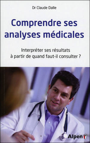 Comprendre ses analyses médicales : interpréter ses résultats, à partir de quand faut-il consulter ? - Claude Dalle