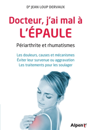 Docteur, j'ai mal à l'épaule : périarthrite et rhumatismes : les douleurs, causes et mécanismes, éviter leur survenue ou aggravation, les traitements pour les soulager - Jean-Loup Dervaux