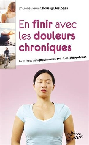 En finir avec les douleurs chroniques : par la force de la psychosomatique et de l'autoguérison - Geneviève Choussy-Desloges