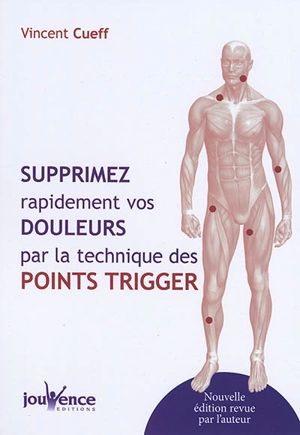 Supprimez rapidement vos douleurs par la technique des points trigger - Vincent Cueff