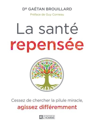 La santé repensée : cessez de chercher la pilule miracle, agissez différemment - Gaétan Brouillard