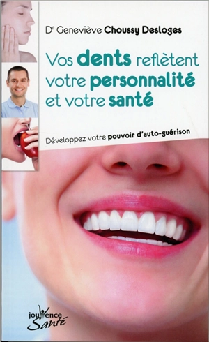 Vos dents reflètent votre personnalité et votre santé : développez votre pouvoir d'auto-guérison - Geneviève Choussy-Desloges