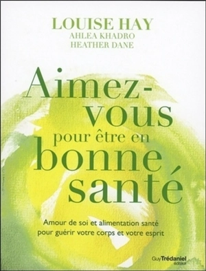 Aimez-vous pour être en bonne santé : amour de soi et alimentation santé pour guérir votre corps et votre esprit - Louise L. Hay