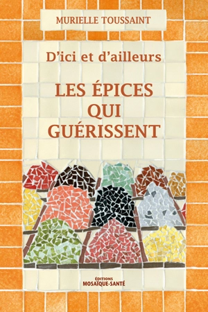 D'ici et d'ailleurs : les épices qui guérissent - Murielle Toussaint