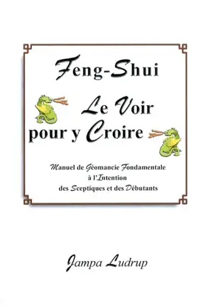 Feng-shui, le voir pour y croire : manuel de géomancie fondamentale à l'intention des sceptiques et des débutants - Jampa Ludrup