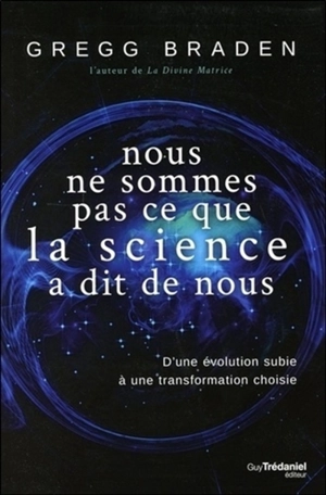 Nous ne sommes pas ce que la science a dit de nous : d'une évolution subie à une transformation choisie - Gregg Braden