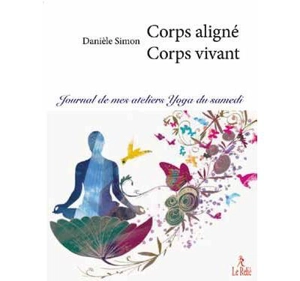 Corps aligné, corps vivant : journal de mes ateliers yoga du samedi - Danièle Simon