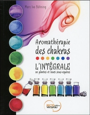 Aromathérapie des chakras : l'intégrale : 80 plantes et leurs sous-espèces - Marc Ivo Böhning