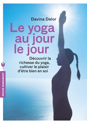 Le yoga au jour le jour : découvrir la richesse du yoga, cultiver le plaisir d'être bien en soi - Davina Delor