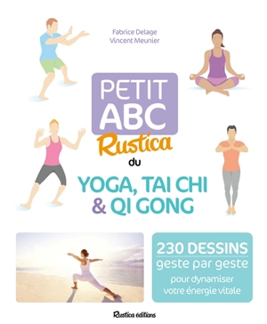 Petit abc Rustica du yoga, tai chi & qi gong : 230 dessins geste par geste pour dynamiser votre énergie vitale - Fabrice Delage