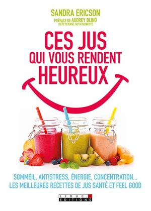 Ces jus qui vous rendent heureux : sommeil, antistress, énergie, concentration... : les meilleures recettes de jus santé et feel good - Sandra Ericson