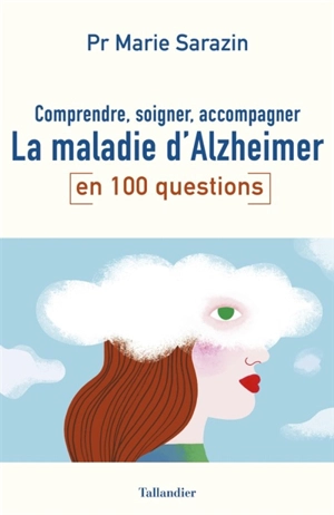 La maladie d'Alzheimer en 100 questions : comprendre, soigner, accompagner - Marie Sarazin