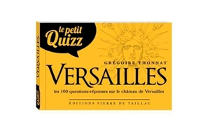 Le petit quizz Versailles : les 100 questions-réponses sur l'histoire du château de Versailles - Grégoire Thonnat