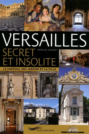 Versailles secret et insolite : le château, ses jardins et la ville - Nicolas Jacquet