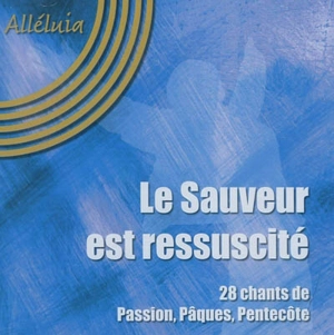 Le Sauveur est ressuscité : 28 chants de Passion, Pâques, Pentecôte : Alléluia - Fédération Musique et chant de la Réforme (France)