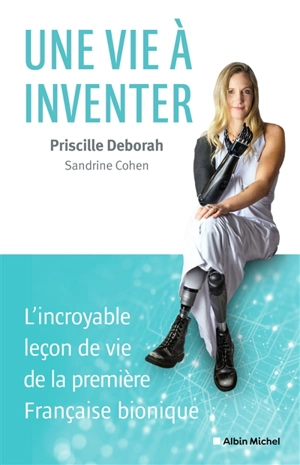 Une vie à inventer : l'incroyable leçon de vie de la première Française bionique - Priscille Deborah