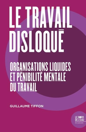 Le travail disloqué : organisations liquides et pénibilité mentale du travail - Guillaume Tiffon