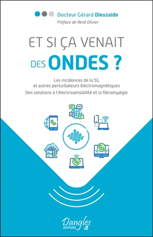 Et si ça venait des ondes ? : les incidences de la 5G et autres perturbateurs électromagnétiques : des solutions à l'électrosensibilité et la fibromyalgie - Gérard Dieuzaide