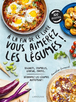 A la fin de ce livre vous aimerez les légumes ! : beignets, crumbles, gratins, tartes... : découvrez les légumes autrement ! - Amandine Bernardi