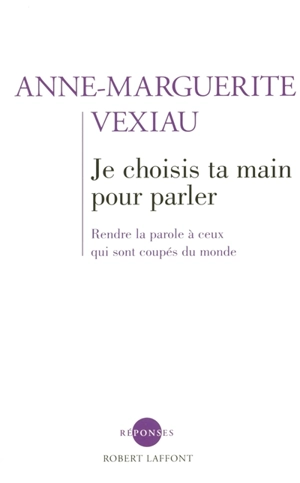 Je choisis ta main pour parler : rendre la parole à ceux qui sont coupés du monde - Anne-Marguerite Vexiau