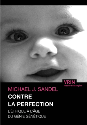 Contre la perfection : l'éthique à l'âge du génie génétique - Michael J. Sandel