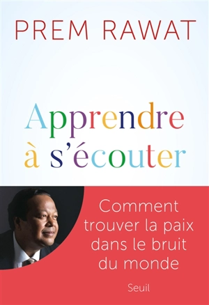 Apprendre à s'écouter : comment trouver la paix dans le bruit du monde - Prem Rawat