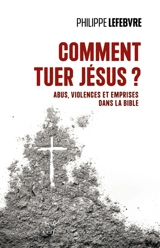 Comment tuer Jésus ? : abus, violences et emprises dans la Bible - Philippe Lefebvre