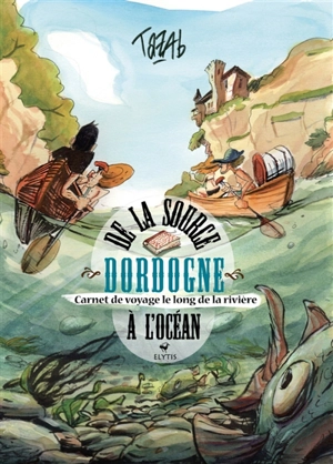 Dordogne : de la source à l'océan : carnet de voyage le long de la rivière - Tazab