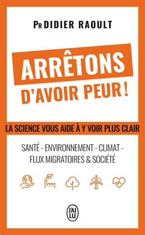 Arrêtons d'avoir peur ! : santé, environnement, climat, flux migratoires & société : la science vous aide à y voir clair - Didier Raoult