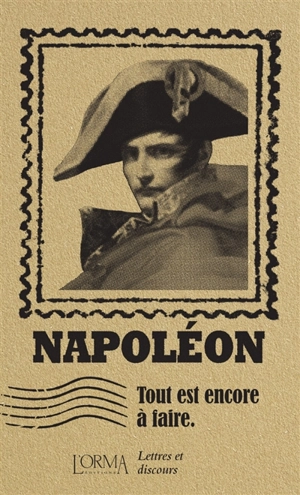 Tout est encore à faire : lettres et discours - Napoléon 1er
