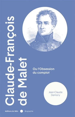Claude-François de Malet ou L'obsession du complot - Jean-Claude Demory