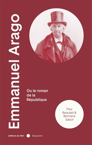 Emmanuel Arago (1812-1896) ou Le roman de la République - Paul Baquiast