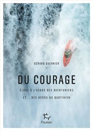 Du courage : éloge à l'usage des aventuriers et... des héros du quotidien - Gérard Guerrier