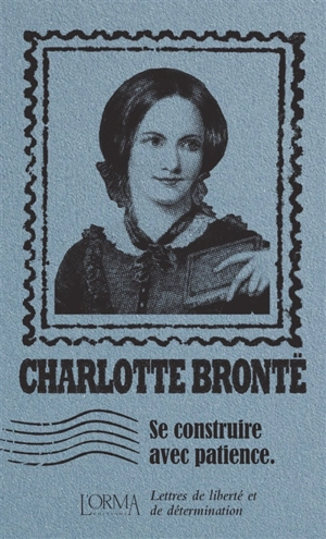 Se construire avec patience : lettres de liberté et de détermination - Charlotte Brontë