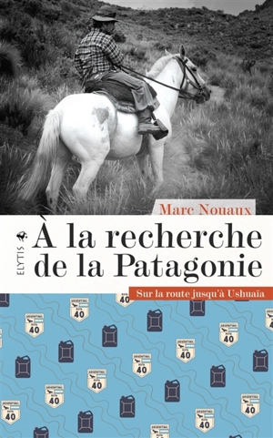 A la recherche de la Patagonie : sur la route jusqu'à Ushuaïa - Marc Nouaux