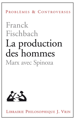 La production des hommes : Marx avec Spinoza - Franck Fischbach