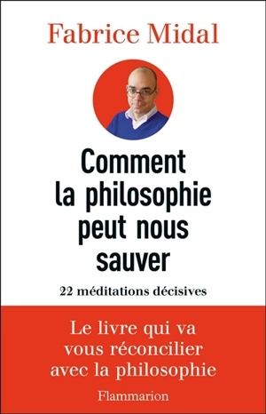 Comment la philosophie peut nous sauver : 22 méditations décisives - Fabrice Midal