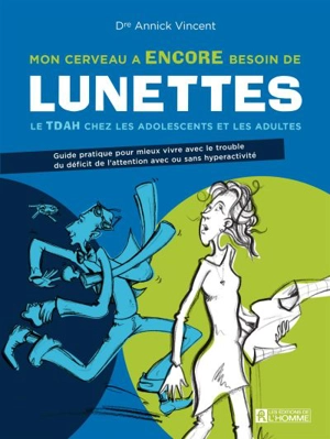 Mon cerveau a ENCORE besoin de lunettes : le TDAH chez les adolescents et les adultes : guide pratique pour mieux vivre avec le trouble du déficit de l'attention avec ou sans hyperactivité - Annick Vincent