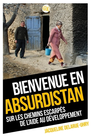 Bienvenue en Absurdistan : sur les chemins escarpés de l'aide au développement - Jacqueline Delarue-Uhry